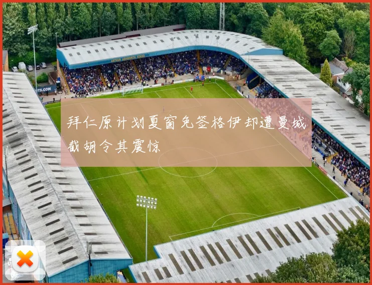 拜仁原计划夏窗免签格伊却遭曼城截胡令其震惊