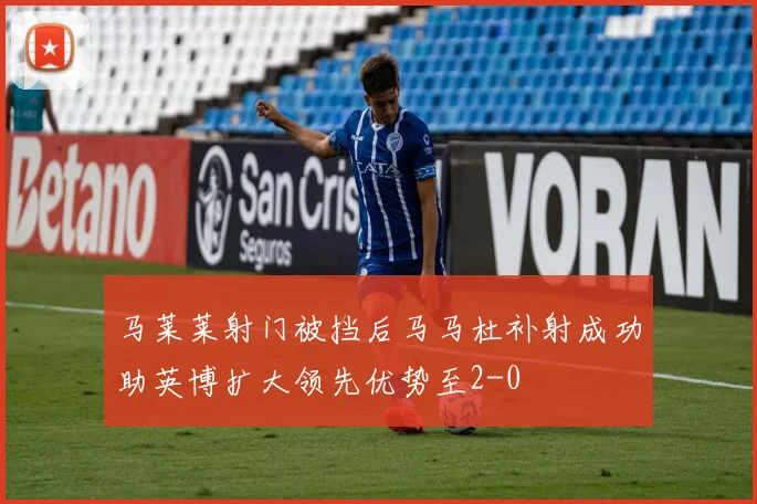 马莱莱射门被挡后马马杜补射成功助英博扩大领先优势至2-0