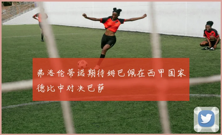 弗洛伦蒂诺期待姆巴佩在西甲国家德比中对决巴萨