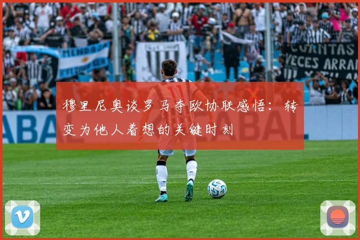 穆里尼奥谈罗马夺欧协联感悟：转变为他人着想的关键时刻