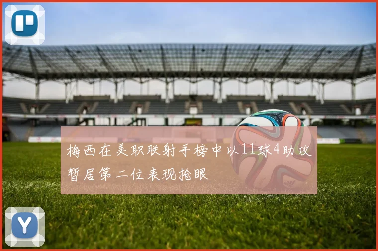 梅西在美职联射手榜中以11球4助攻暂居第二位表现抢眼