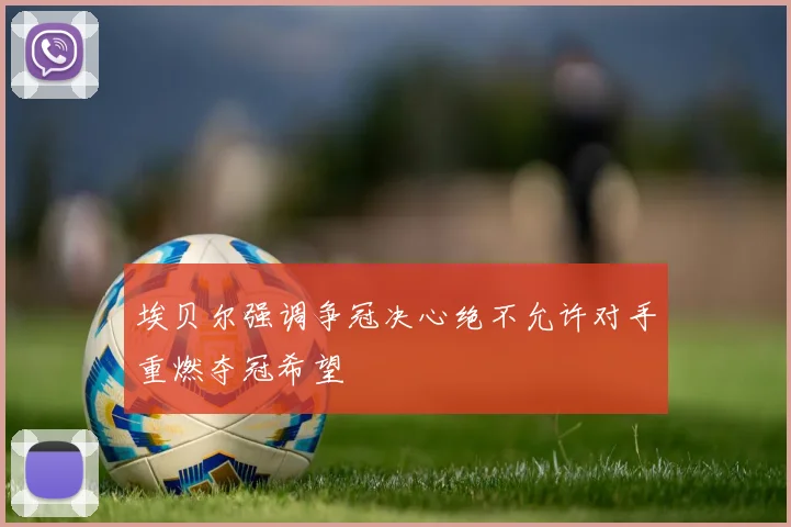 埃贝尔强调争冠决心绝不允许对手重燃夺冠希望