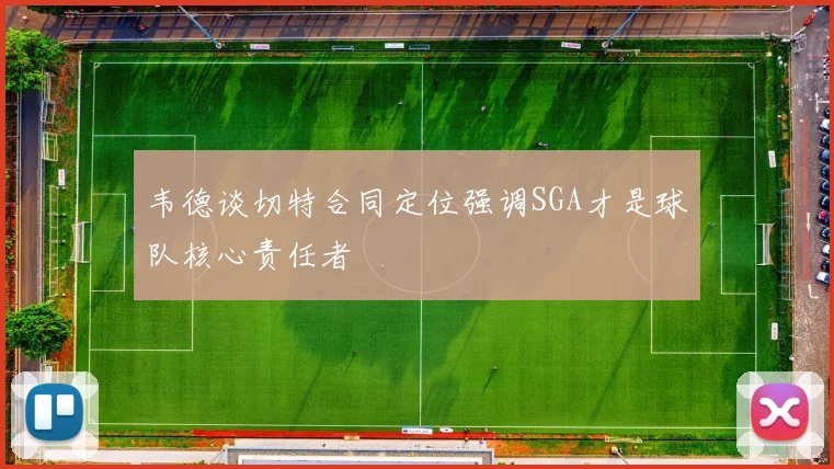 韦德谈切特合同定位强调SGA才是球队核心责任者