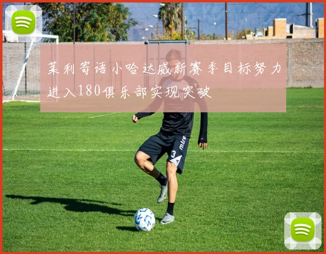 莱利寄语小哈达威新赛季目标努力进入180俱乐部实现突破
