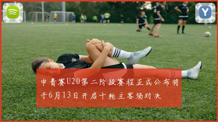 中青赛U20第二阶段赛程正式公布将于6月13日开启十轮主客场对决