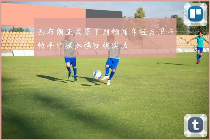西布朗正式签下利物浦年轻后卫卡特平宁顿加强防线实力