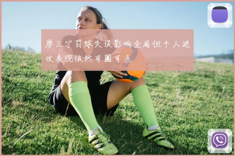 廖三宁罚球失误影响全局但个人进攻表现依然可圈可点