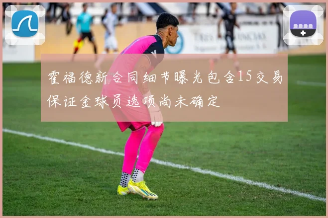 霍福德新合同细节曝光包含15交易保证金球员选项尚未确定