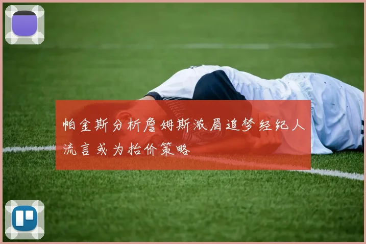 帕金斯分析詹姆斯浓眉追梦经纪人流言或为抬价策略