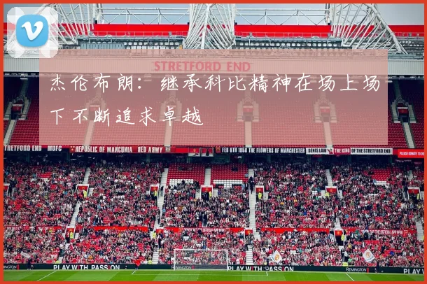 杰伦布朗：继承科比精神在场上场下不断追求卓越