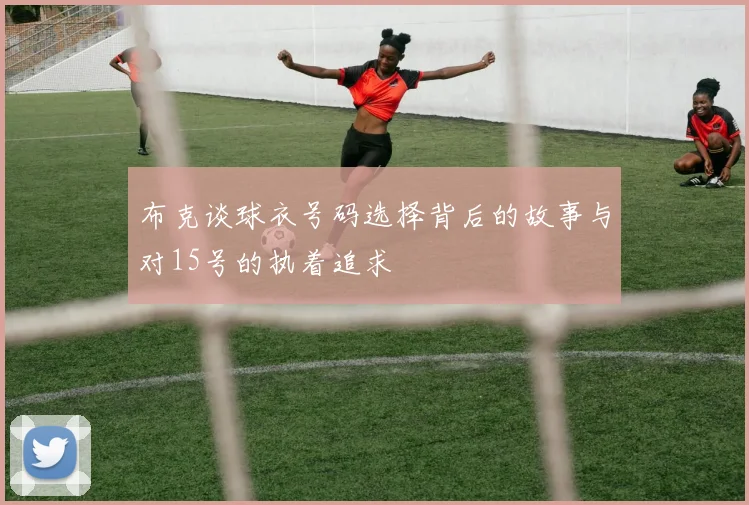 布克谈球衣号码选择背后的故事与对15号的执着追求