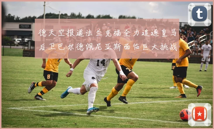 德天空报道法兰克福全力追逐皇马后卫巴尔德佩尼亚斯面临巨大挑战