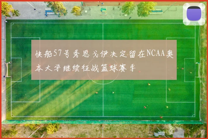 快船57号秀恩戈伊决定留在NCAA奥本大学继续征战篮球赛季