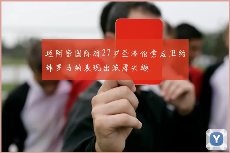 迈阿密国际对27岁圣洛伦索后卫约韩罗马纳表现出浓厚兴趣