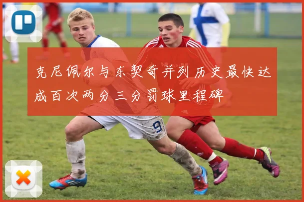 克尼佩尔与东契奇并列历史最快达成百次两分三分罚球里程碑